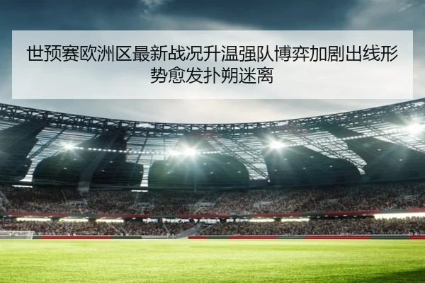 世预赛欧洲区最新战况升温强队博弈加剧出线形势愈发扑朔迷离 | HUPU ESPORTS