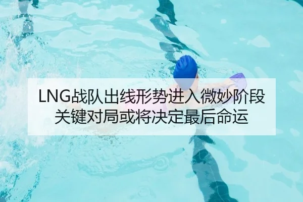 LNG战队出线形势进入微妙阶段 关键对局或将决定最后命运 | HUPU ESPORTS